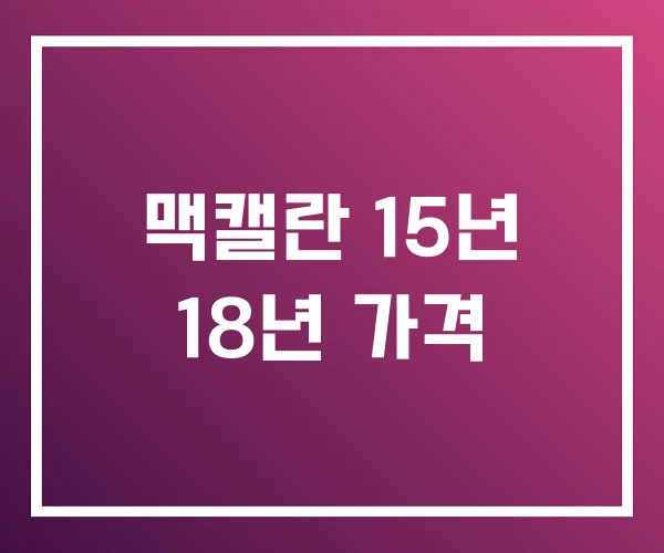 맥캘란 15년 18년 가격 맥캘란 15년 18년 가격