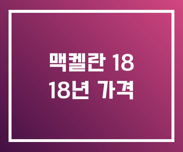 맥켈란 18 18년 가격