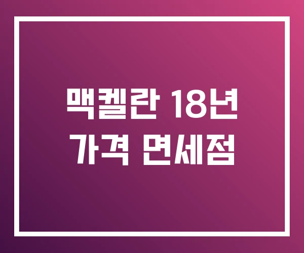 맥켈란 18년 가격 면세점 맥켈란 18년 가격 면세점