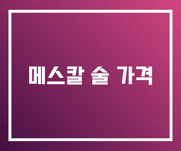 메스칼 술 가격 메스칼 술 가격