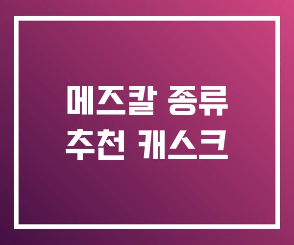 메즈칼 종류 추천 캐스크 메즈칼 종류 추천 캐스크