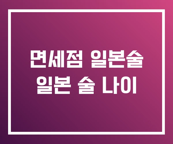 면세점 일본술 일본 술 나이