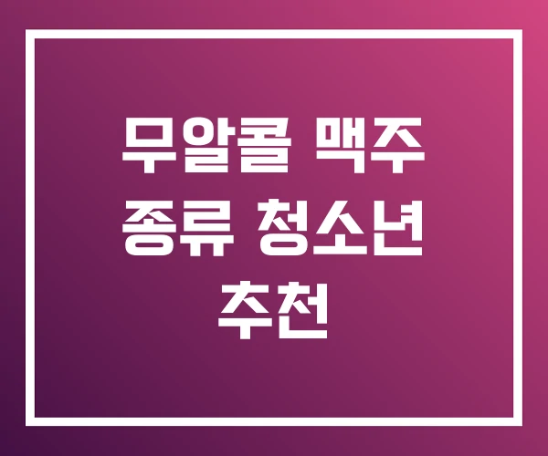 무알콜 맥주 종류 청소년 추천 무알콜 맥주 종류 청소년 추천