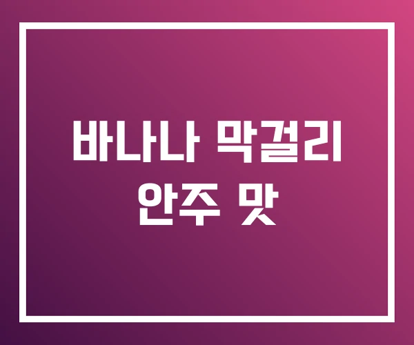 바나나 막걸리 안주 맛