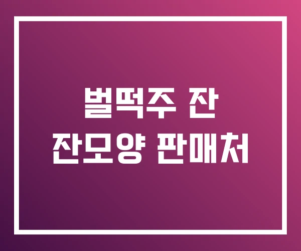 벌떡주 잔 잔모양 판매처