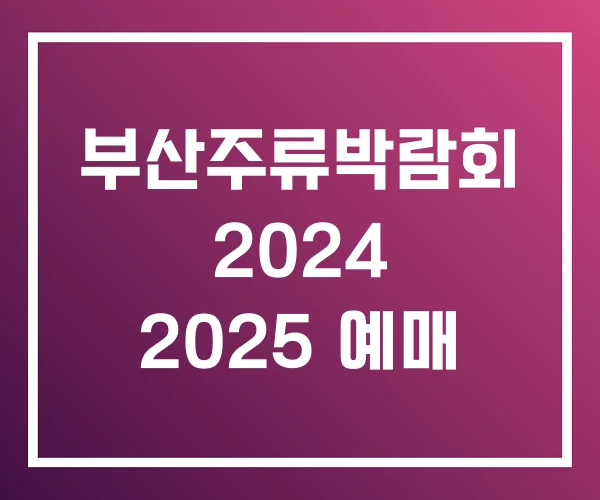 부산주류박람회 2024 2025 예매 부산주류박람회 2024 2025 예매