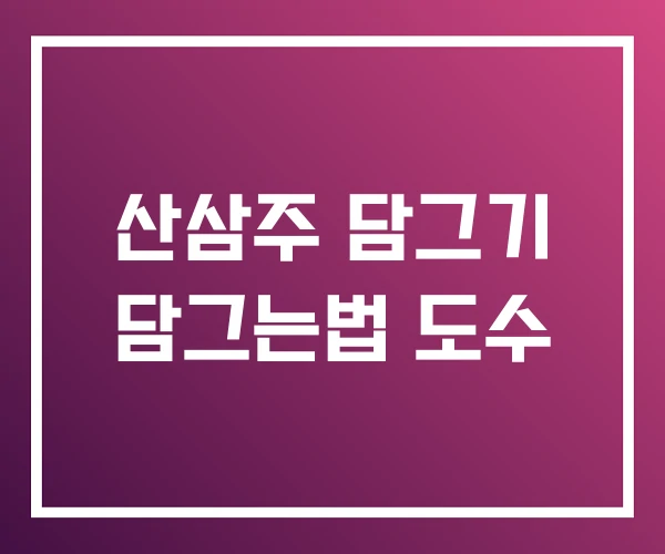 산삼주 담그기 담그는법 도수 산삼주 담그기 담그는법 도수