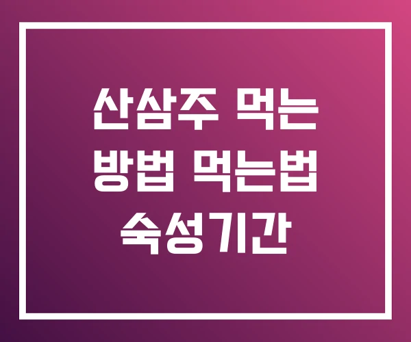 산삼주 먹는 방법 먹는법 숙성기간