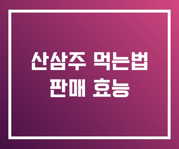 산삼주 먹는법 판매 효능 산삼주 먹는법 판매 효능