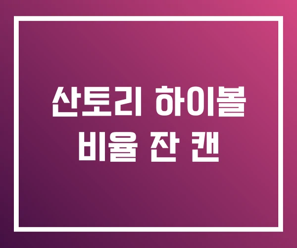 산토리 하이볼 비율 잔 캔