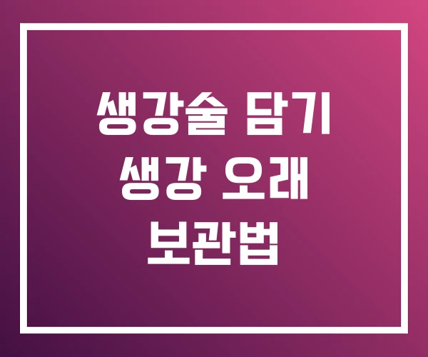 생강술 담기 생강 오래 보관법