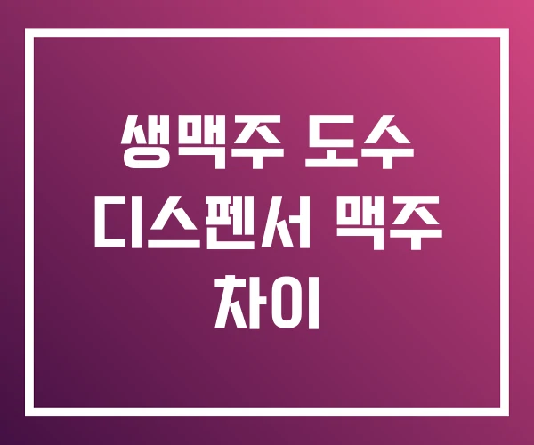 생맥주 도수 디스펜서 맥주 차이