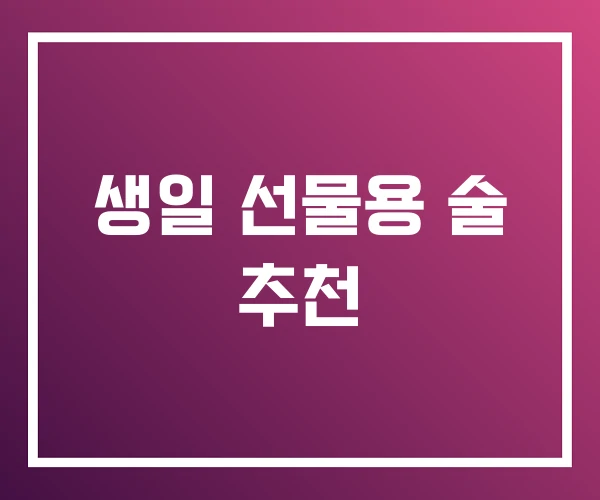 생일 선물용 술 추천 생일 선물용 술 추천