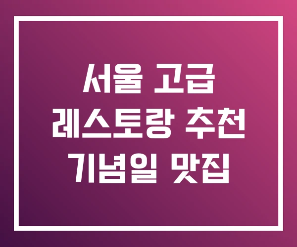 서울 고급 레스토랑 추천 기념일 맛집