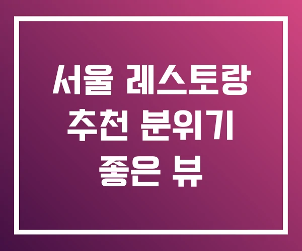 서울 레스토랑 추천 분위기 좋은 뷰 서울 레스토랑 추천 분위기 좋은 뷰