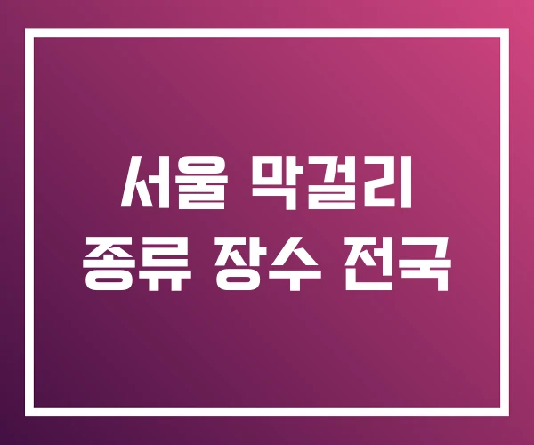 서울 막걸리 종류 장수 전국