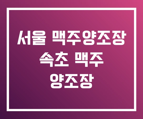 서울 맥주양조장 속초 맥주 양조장 서울 맥주양조장 속초 맥주 양조장