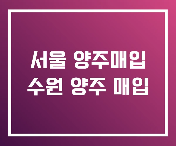 서울 양주매입 수원 양주 매입