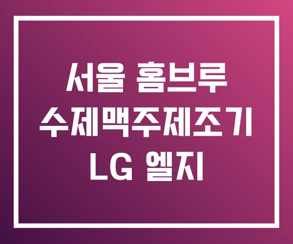 서울 홈브루 수제맥주제조기 LG 엘지 서울 홈브루 수제맥주제조기 LG 엘지