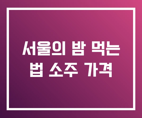 서울의 밤 먹는 법 소주 가격
