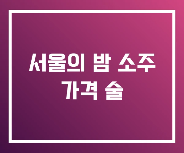 서울의 밤 소주 가격 술 서울의 밤 소주 가격 술