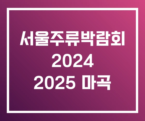 서울주류박람회 2024 2025 마곡