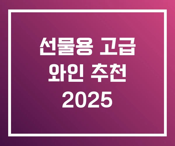 선물용 고급 와인 추천 2025 선물용 고급 와인 추천 2025