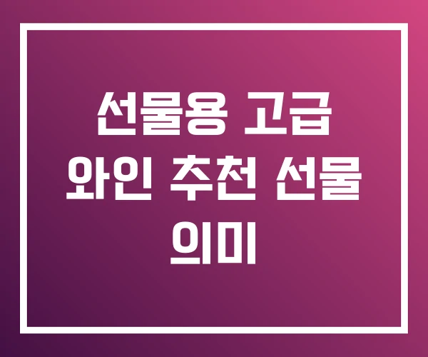 선물용 고급 와인 추천 선물 의미 선물용 고급 와인 추천 선물 의미