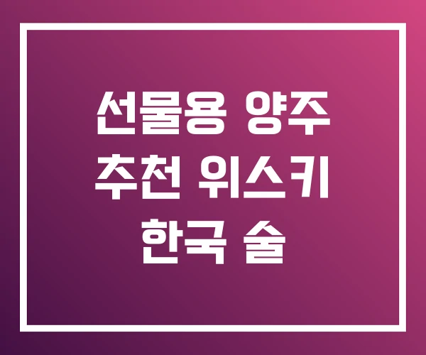 선물용 양주 추천 위스키 한국 술 선물용 양주 추천 위스키 한국 술