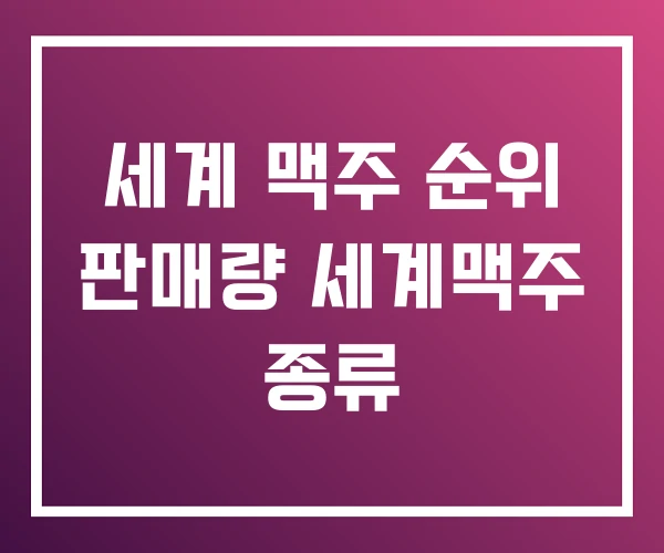 세계 맥주 순위 판매량 세계맥주 종류 세계 맥주 순위 판매량 세계맥주 종류