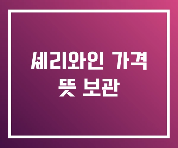 셰리와인 가격 뜻 보관 셰리와인 가격 뜻 보관