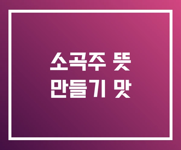 소곡주 뜻 만들기 맛 소곡주 뜻 만들기 맛