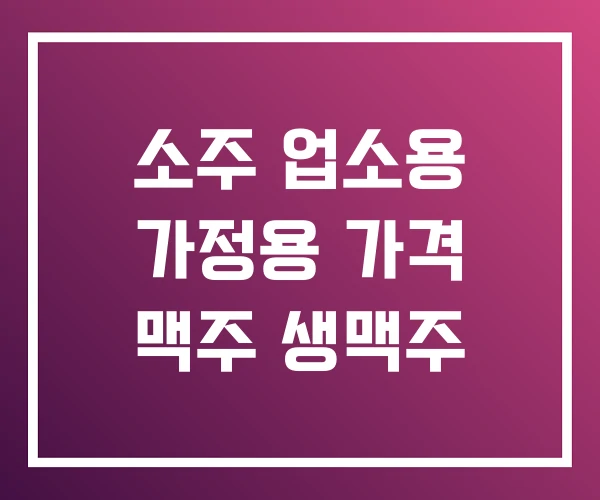 소주 업소용 가정용 가격 맥주 생맥주