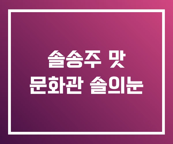 솔송주 맛 문화관 솔의눈 솔송주 맛 문화관 솔의눈