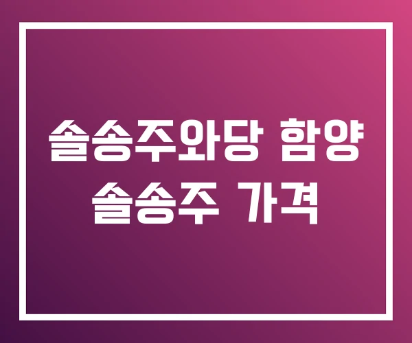 솔송주와당 함양 솔송주 가격 솔송주와당 함양 솔송주 가격