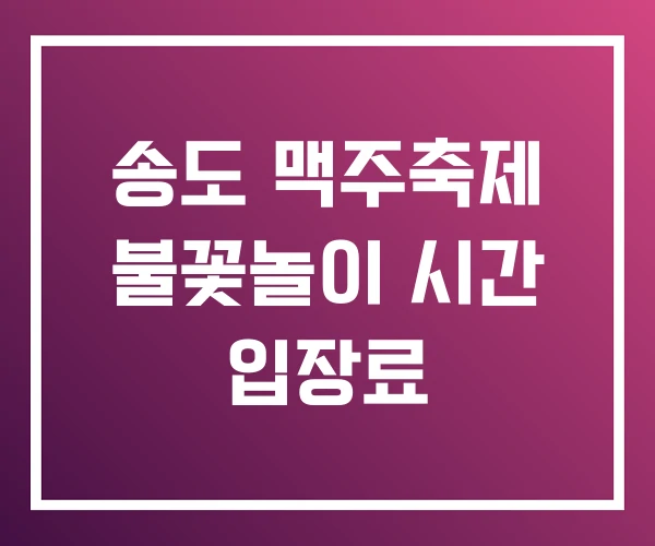 송도 맥주축제 불꽃놀이 시간 입장료 송도 맥주축제 불꽃놀이 시간 입장료