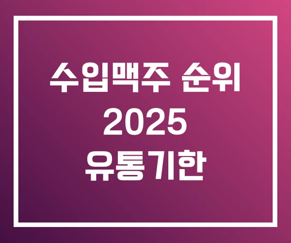 수입맥주 순위 2025 유통기한 수입맥주 순위 2025 유통기한