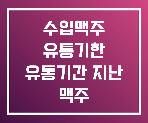 수입맥주 유통기한 유통기간 지난 맥주 수입맥주 유통기한 유통기간 지난 맥주