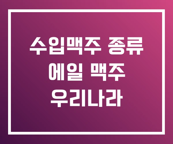 수입맥주 종류 에일 맥주 우리나라