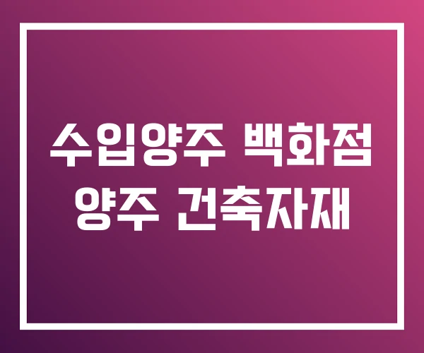 수입양주 백화점 양주 건축자재 수입양주 백화점 양주 건축자재