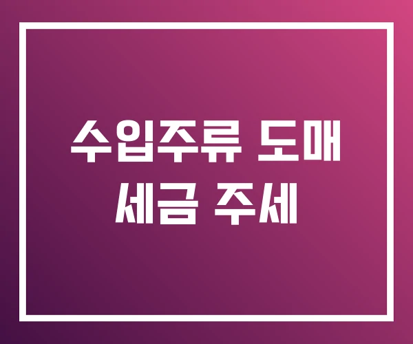 수입주류 도매 세금 주세 수입주류 도매 세금 주세