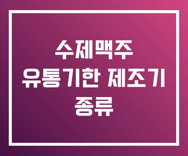 수제맥주 유통기한 제조기 종류 수제맥주 유통기한 제조기 종류
