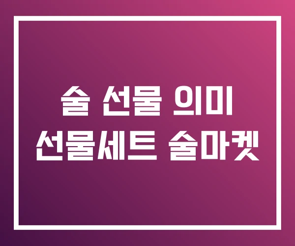 술 선물 의미 선물세트 술마켓