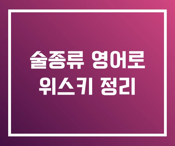 술종류 영어로 위스키 정리 술종류 영어로 위스키 정리