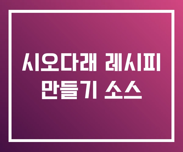 시오다래 레시피 만들기 소스