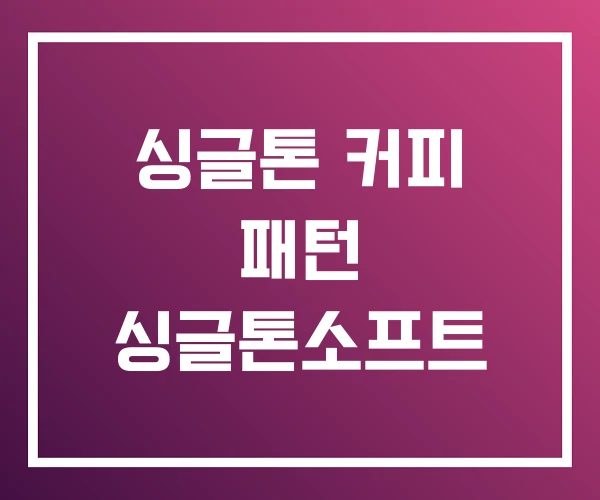 싱글톤 커피 패턴 싱글톤소프트 싱글톤 커피 패턴 싱글톤소프트