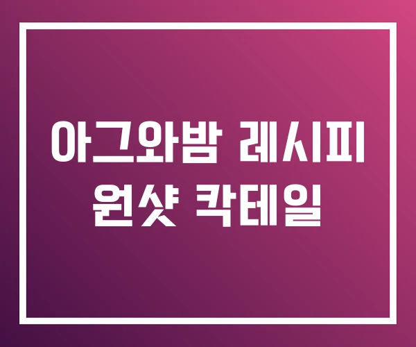 아그와밤 레시피 원샷 칵테일