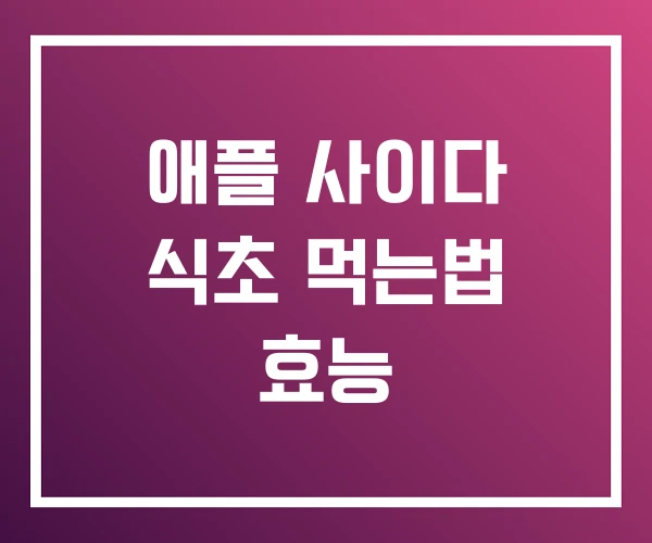 애플 사이다 식초 먹는법 효능 애플 사이다 식초 먹는법 효능