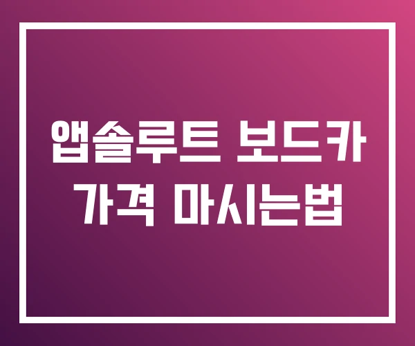 앱솔루트 보드카 가격 마시는법