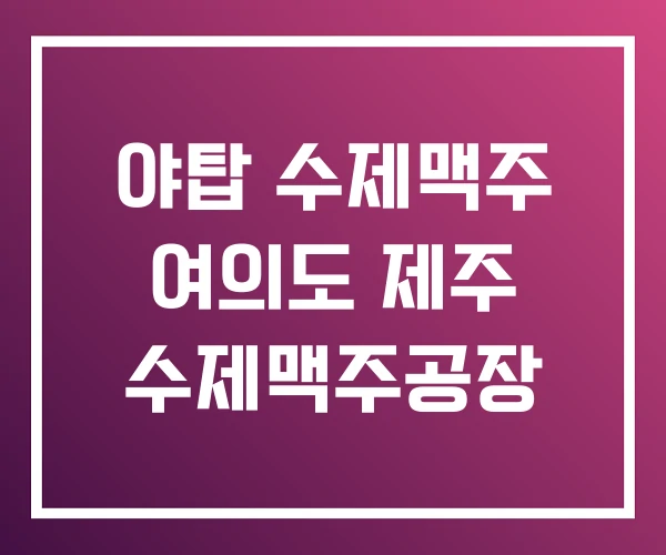 야탑 수제맥주 여의도 제주 수제맥주공장 야탑 수제맥주 여의도 제주 수제맥주공장